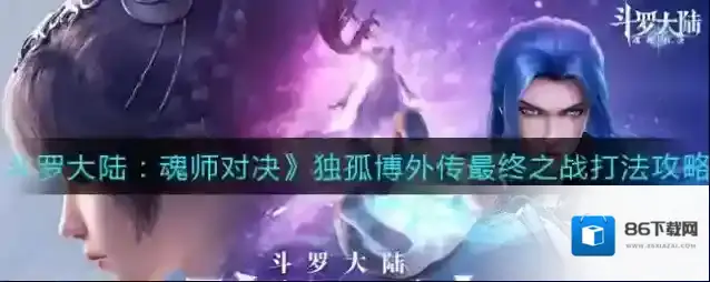 斗罗大陆：魂师对决独孤博外传最终之战阵容怎么选？斗罗大陆：魂师对决独孤博外传最终之战阵容选择攻略