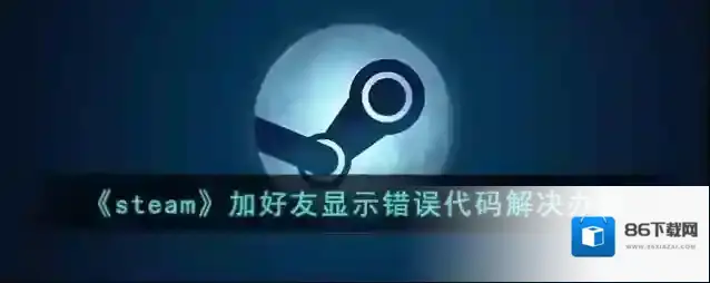 《steam》加好友显示错误代码解决办法